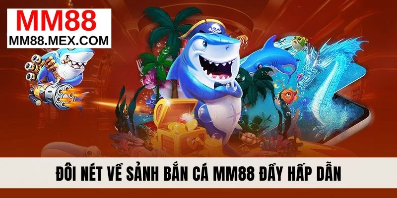 Đôi nét về sảnh bắn cá MM88 đầy hấp dẫn
